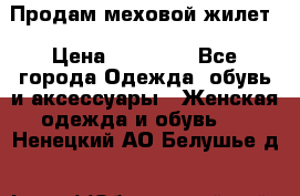 Продам меховой жилет › Цена ­ 14 500 - Все города Одежда, обувь и аксессуары » Женская одежда и обувь   . Ненецкий АО,Белушье д.